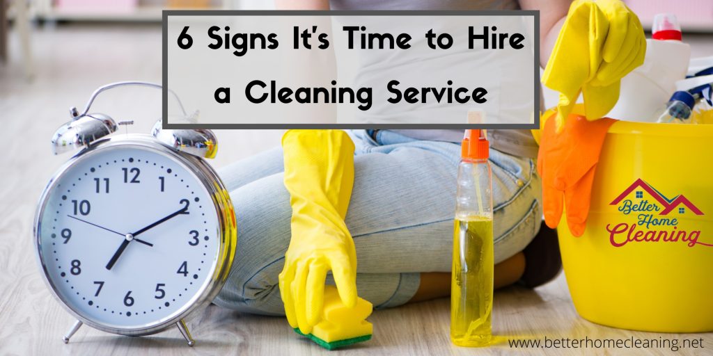 6 Signs It's Time to Hire a Cleaning Service - Better Home Cleaning