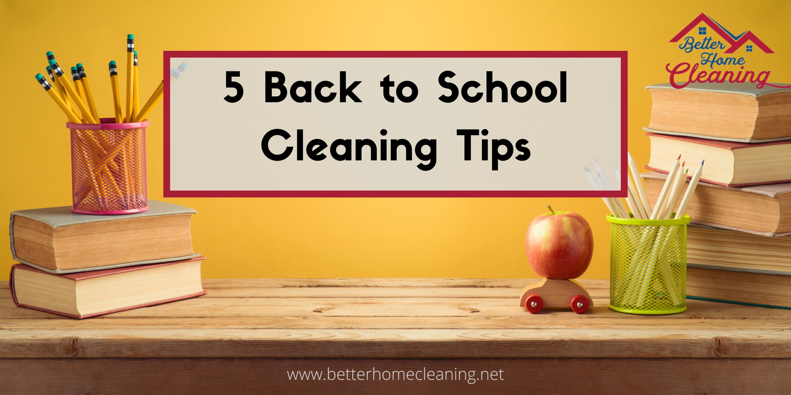 Top 5 Back To School Cleaning Tips Better Home Cleaning